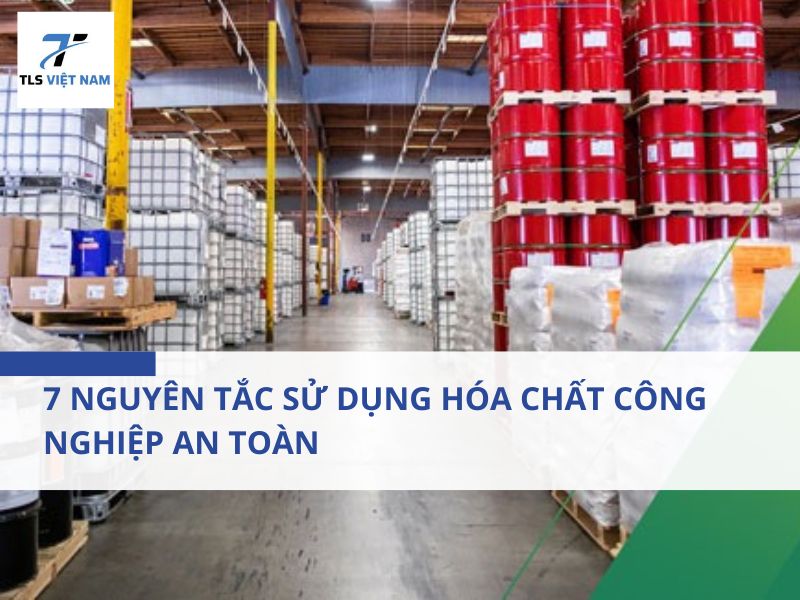 7 nguyên tắc sử dụng hóa chất công nghiệp an toàn và ứng dụng trong sản xuất