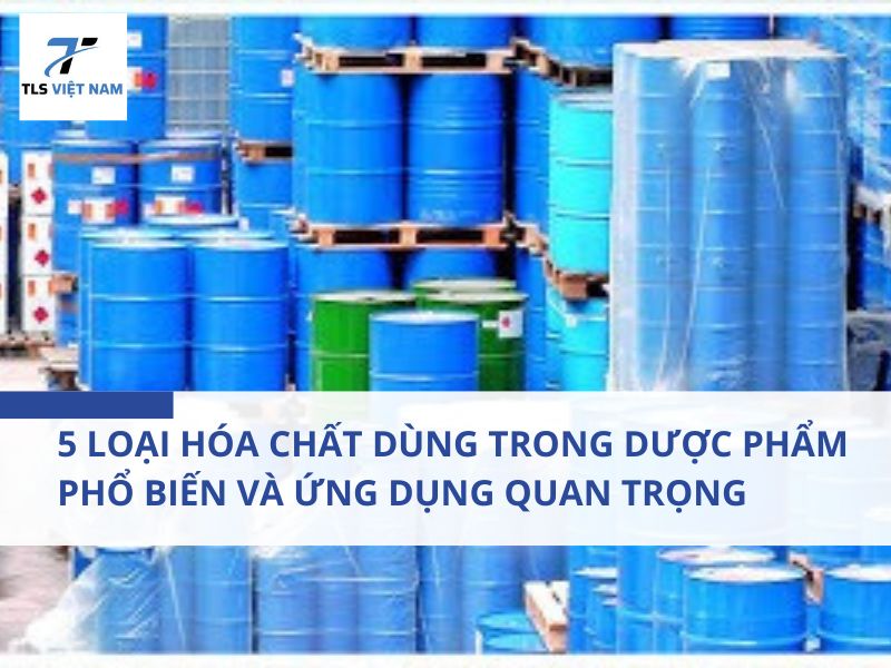 5 loại hóa chất dùng trong dược phẩm phổ biến và ứng dụng quan trọng