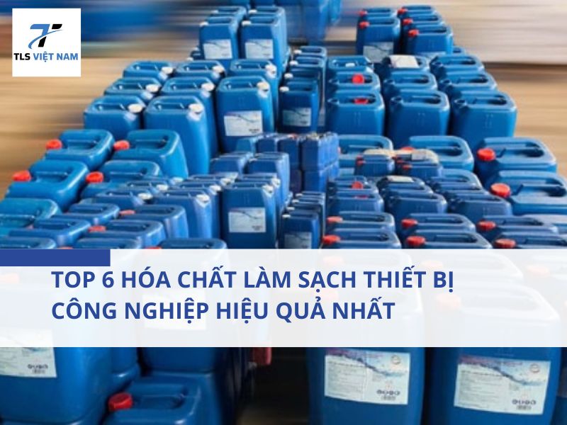 6 Hóa Chất Làm Sạch Thiết Bị Công Nghiệp Hiệu Quả Nhất