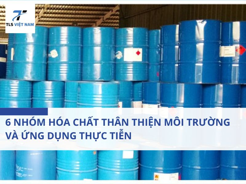 6 nhóm hóa chất thân thiện môi trường và ứng dụng thực tiễn
