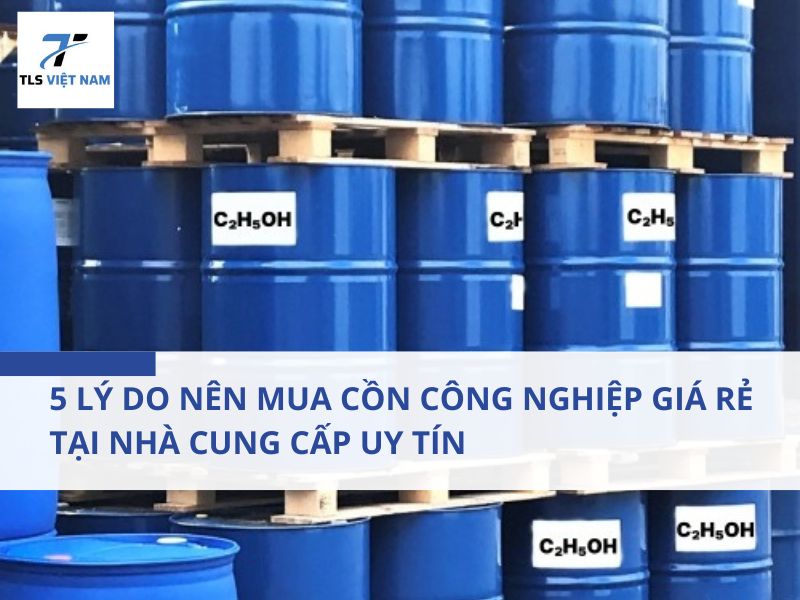 5 Lý Do Nên Mua Cồn Công Nghiệp Giá Rẻ Tại Nhà Cung Cấp Uy Tín