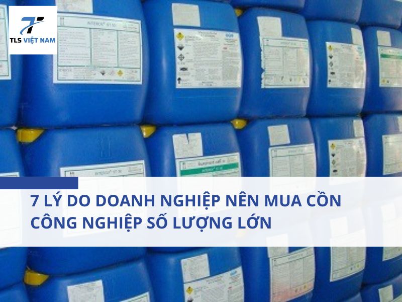 7 Lý Do Doanh Nghiệp Nên Mua Cồn Công Nghiệp Số Lượng Lớn