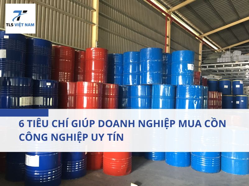 6 Tiêu Chí Giúp Doanh Nghiệp Mua Cồn Công Nghiệp Uy Tín