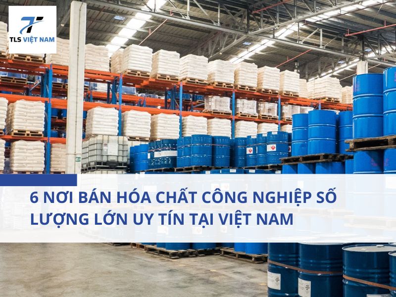 6 nơi bán hóa chất công nghiệp số lượng lớn uy tín tại Việt Nam
