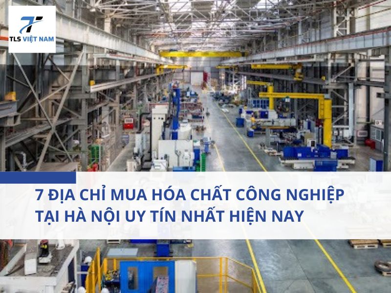 7 địa chỉ mua hóa chất công nghiệp tại Hà Nội uy tín nhất hiện nay