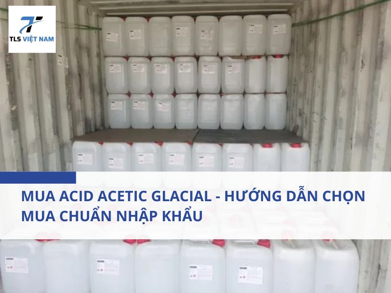 Mua Acid Acetic Glacial - Hướng Dẫn Chọn Mua Chuẩn Nhập Khẩu 2 Mua Acid Acetic Glacial - Hướng Dẫn Chọn Mua Chuẩn Nhập Khẩu
