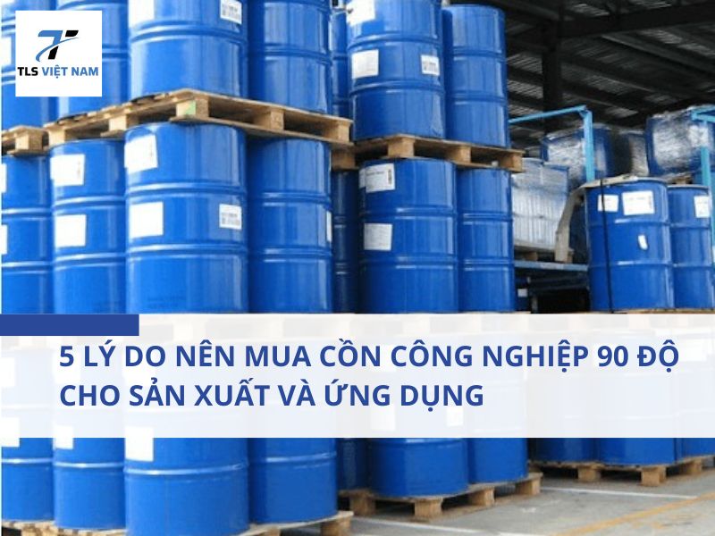 5 Lý Do Nên Mua Cồn Công Nghiệp 90 Độ Cho Sản Xuất Và Ứng Dụng
