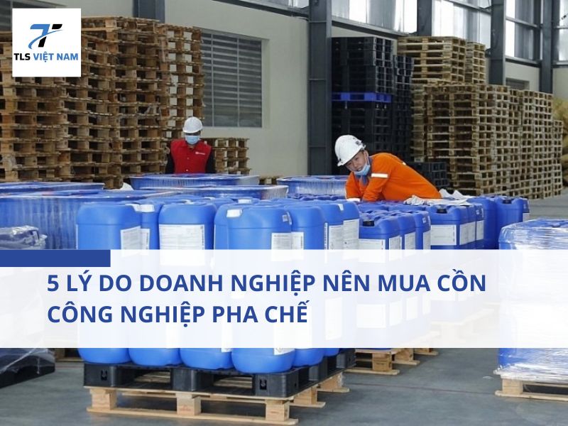 5 Lý Do Doanh Nghiệp Nên Mua Cồn Công Nghiệp Pha Chế