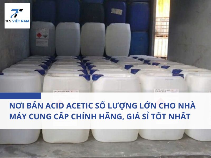 Nơi bán acid acetic số lượng lớn cho nhà máy – Cung cấp chính hãng, giá sỉ tốt nhất