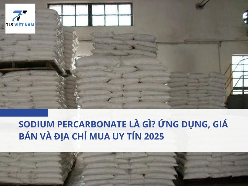Sodium Percarbonate là gì? Ứng dụng, giá bán và địa chỉ mua uy tín 2025