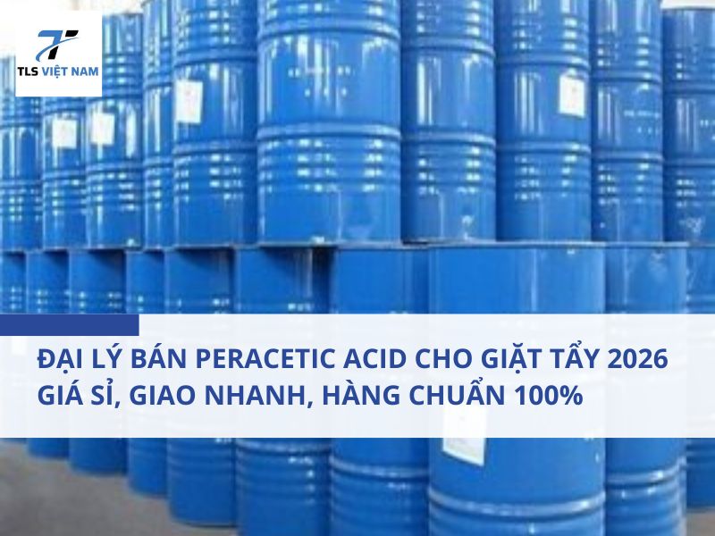 Đại Lý Bán Peracetic Acid Cho Giặt Tẩy 2026 - Giá Sỉ, Giao Nhanh, Hàng Chuẩn 100%