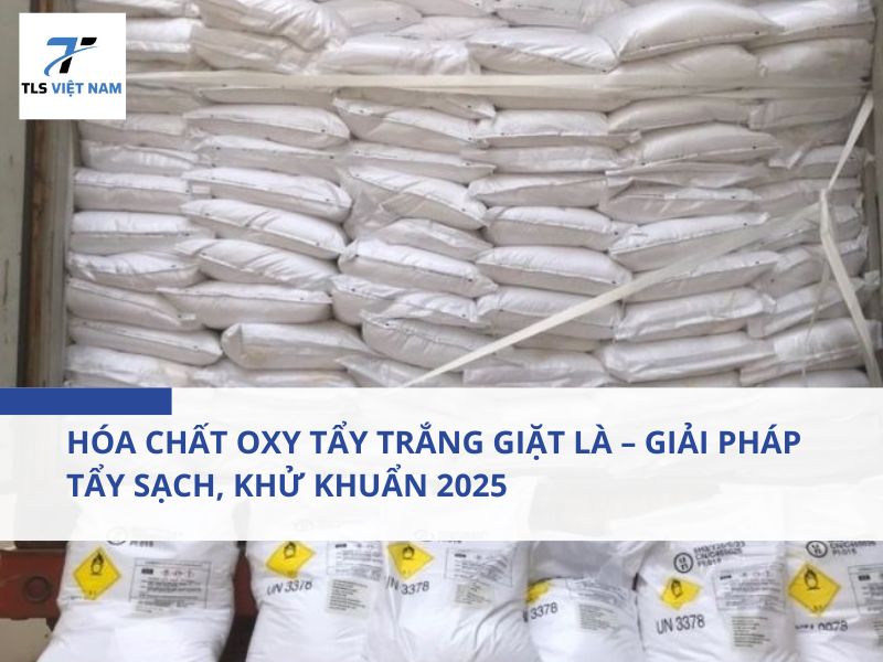 Hóa chất Oxy tẩy trắng giặt là – Giải pháp tẩy sạch, khử khuẩn 2025