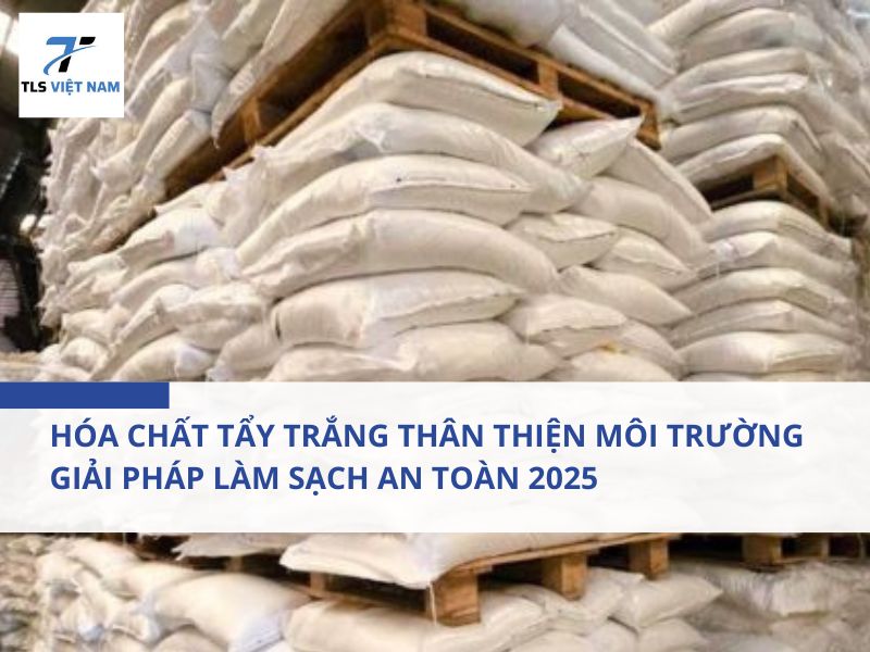 Hóa Chất Tẩy Trắng Thân Thiện Môi Trường – Giải Pháp Làm Sạch An Toàn 2025