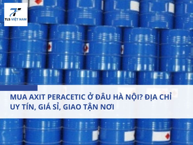 Mua axit peracetic ở đâu Hà Nội? Địa chỉ uy tín, giá sỉ, giao tận nơi