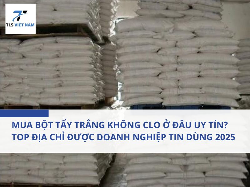 Mua Bột Tẩy Trắng Không Clo Ở Đâu Uy Tín? Top Địa Chỉ Được Doanh Nghiệp Tin Dùng 2025