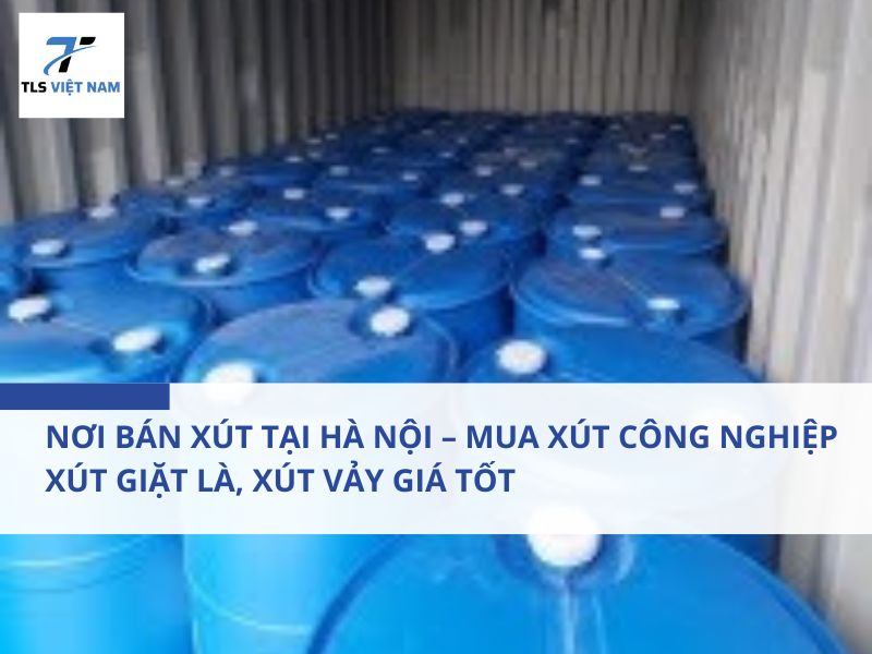 Nơi Bán Xút Tại Hà Nội – Mua Xút Công Nghiệp, Xút Giặt Là, Xút Vảy Giá Tốt