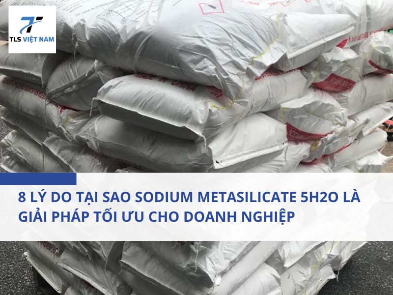 8 Lý Do Tại Sao Sodium Metasilicate 5H2O Là Giải Pháp Tối Ưu Cho Doanh Nghiệp 2 8 Lý Do Tại Sao Sodium Metasilicate 5H2O Là Giải Pháp Tối Ưu Cho Doanh Nghiệp
