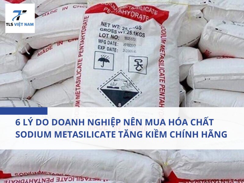 6 Lý Do Doanh Nghiệp Nên Mua Hóa Chất Sodium Metasilicate Tăng Kiềm Chính Hãng