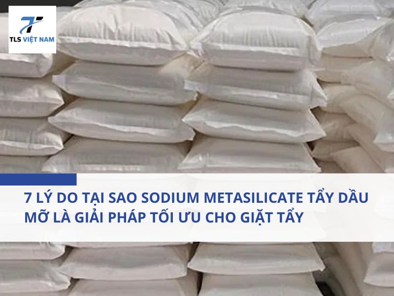 7 Lý Do Tại Sao Sodium Metasilicate Tẩy Dầu Mỡ Là Giải Pháp Tối Ưu Cho Giặt Tẩy 2 7 Lý Do Tại Sao Sodium Metasilicate Tẩy Dầu Mỡ Là Giải Pháp Tối Ưu Cho Giặt Tẩy