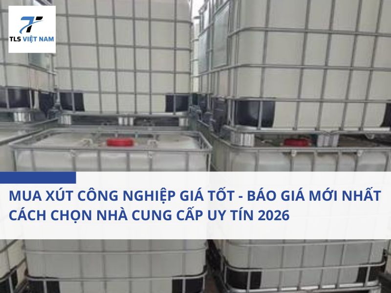 Mua xút công nghiệp giá tốt - Báo giá mới nhất, cách chọn nhà cung cấp uy tín 2026