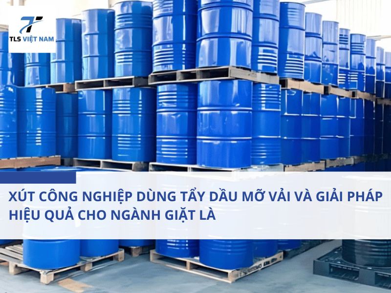 Xút công nghiệp dùng tẩy dầu mỡ vải và Giải pháp hiệu quả cho ngành giặt là