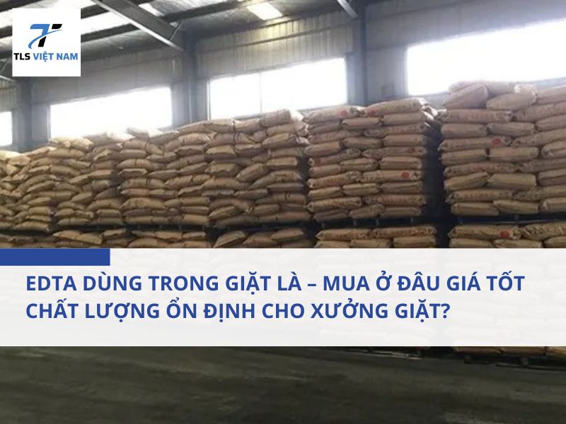 EDTA Dùng Trong Giặt Là – Mua Ở Đâu Giá Tốt, Chất Lượng Ổn Định Cho Xưởng Giặt?