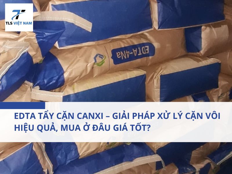 EDTA Tẩy Cặn Canxi – Giải Pháp Xử Lý Cặn Vôi Hiệu Quả, Mua Ở Đâu Giá Tốt?
