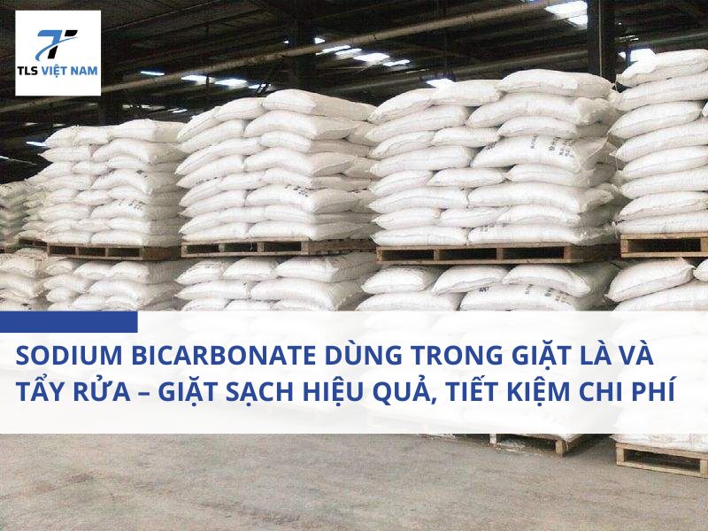 Sodium Bicarbonate Dùng Trong Giặt Là Và Tẩy Rửa – Giặt Sạch Hiệu Quả, Tiết Kiệm Chi Phí