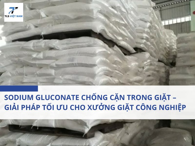 Sodium Gluconate Chống Cặn Trong Giặt – Giải Pháp Tối Ưu Cho Xưởng Giặt Công Nghiệp 2 Sodium Gluconate Chống Cặn Trong Giặt – Giải Pháp Tối Ưu Cho Xưởng Giặt Công Nghiệp