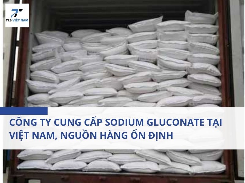 Công Ty Cung Cấp Sodium Gluconate Tại Việt Nam, Nguồn Hàng Ổn Định, Giá Cạnh Tranh