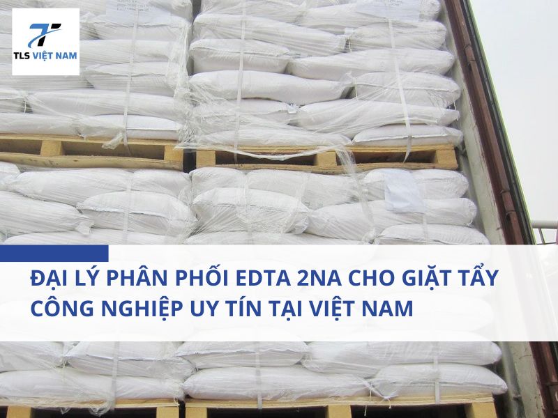 Đại Lý Phân Phối EDTA 2Na Cho Giặt Tẩy Công Nghiệp Uy Tín Tại Việt Nam