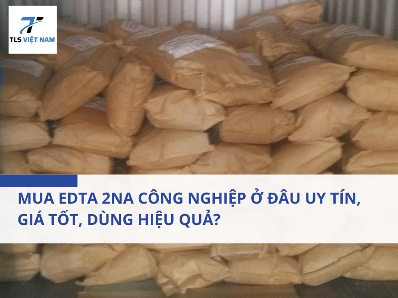 Mua EDTA 2Na Công Nghiệp Ở Đâu Uy Tín, Giá Tốt, Dùng Hiệu Quả?