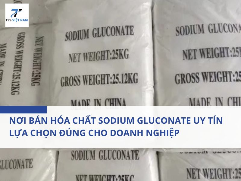 Nơi Bán Hóa Chất Sodium Gluconate Uy Tín, Lựa Chọn Đúng Cho Doanh Nghiệp Công Nghiệp