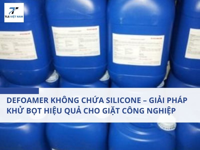 Defoamer Không Chứa Silicone – Giải Pháp Khử Bọt Hiệu Quả Cho Giặt Công Nghiệp & Xử Lý Nước