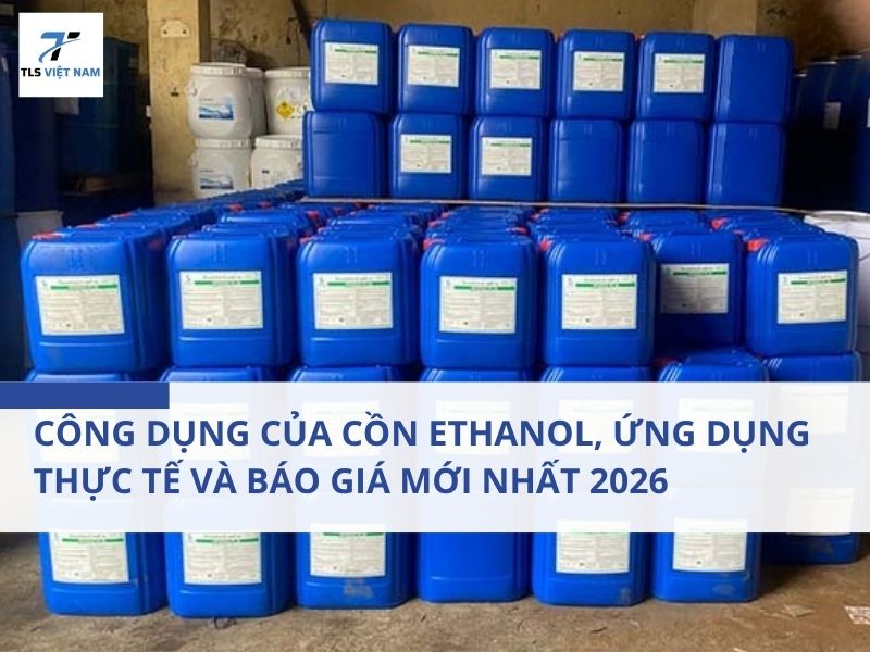 Công Dụng Của Cồn Ethanol, Ứng Dụng Thực Tế Và Báo Giá Mới Nhất 2026