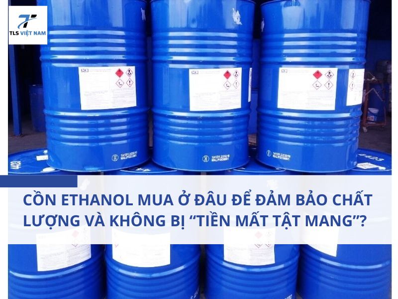 Cồn Ethanol Mua Ở Đâu Để Đảm Bảo Chất Lượng Và Không Bị “Tiền Mất Tật Mang”?