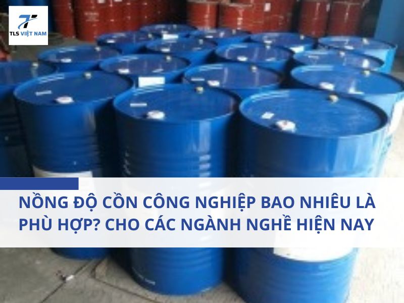 Nồng Độ Cồn Công Nghiệp Bao Nhiêu Là Phù Hợp? Cho Các Ngành Nghề Hiện Nay