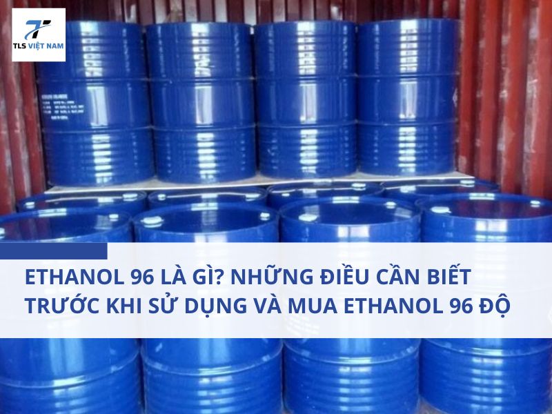 Ethanol 96 Là Gì? Những Điều Cần Biết Trước Khi Sử Dụng Và Mua Ethanol 96 Độ 2 Ethanol 96 Là Gì? Những Điều Cần Biết Trước Khi Sử Dụng Và Mua Ethanol 96 Độ