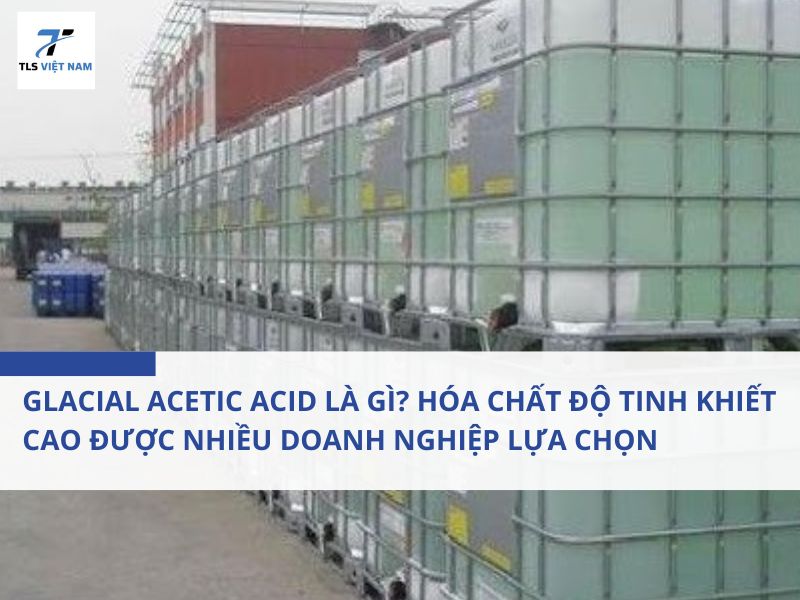 Glacial Acetic Acid Là Gì? Hóa Chất Độ Tinh Khiết Cao Được Nhiều Doanh Nghiệp Lựa Chọn 2 Glacial Acetic Acid Là Gì? Hóa Chất Độ Tinh Khiết Cao Được Nhiều Doanh Nghiệp Lựa Chọn