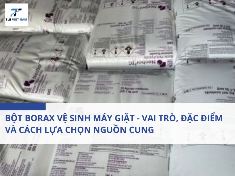 Bột Borax Vệ Sinh Máy Giặt - Vai Trò, Đặc Điểm Và Cách Lựa Chọn Nguồn Cung