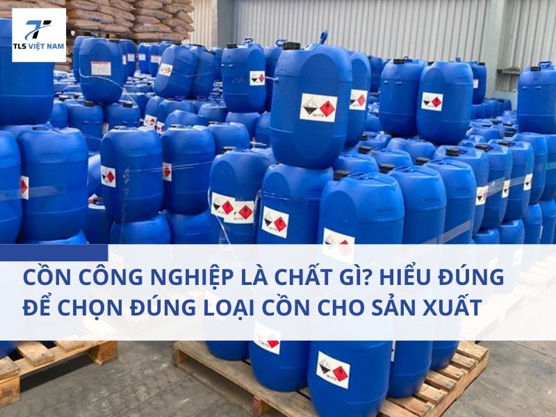 Cồn Công Nghiệp Là Chất Gì? Hiểu Đúng Để Chọn Đúng Loại Cồn Cho Sản Xuất