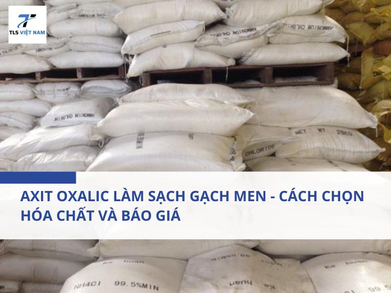 Axit Oxalic Làm Sạch Gạch Men - Cách Chọn Hóa Chất Và Báo Giá