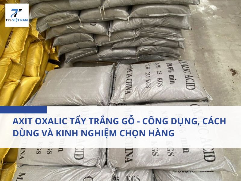 Axit Oxalic Tẩy Trắng Gỗ - Công Dụng, Cách Dùng Và Kinh Nghiệm Chọn Hàng