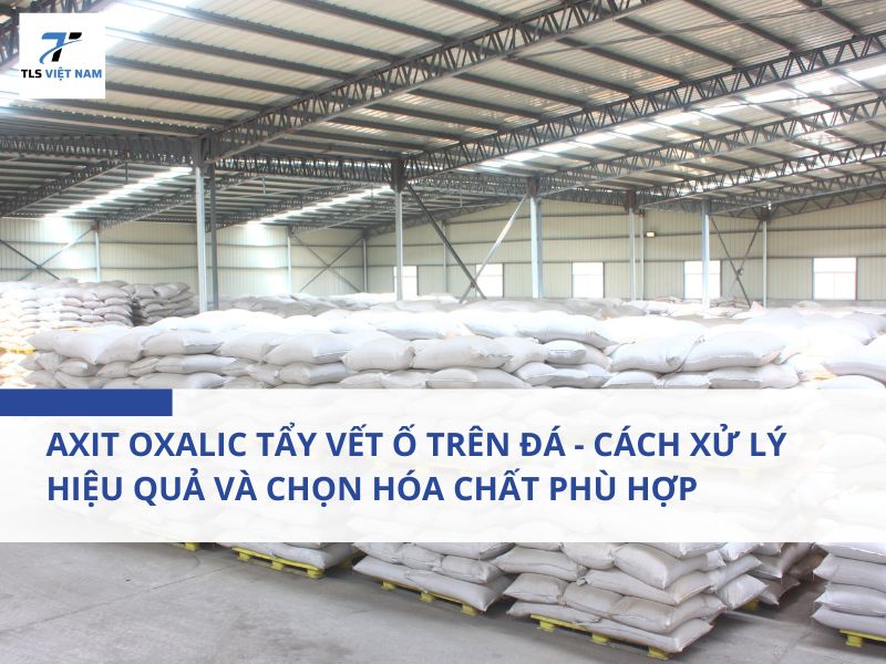 Axit Oxalic Tẩy Vết Ố Trên Đá - Cách Xử Lý Hiệu Quả Và Chọn Hóa Chất Phù Hợp