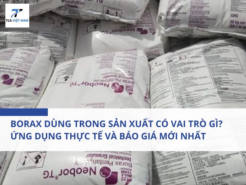 Borax Dùng Trong Sản Xuất Có Vai Trò Gì? Ứng Dụng Thực Tế Và Báo Giá Mới Nhất