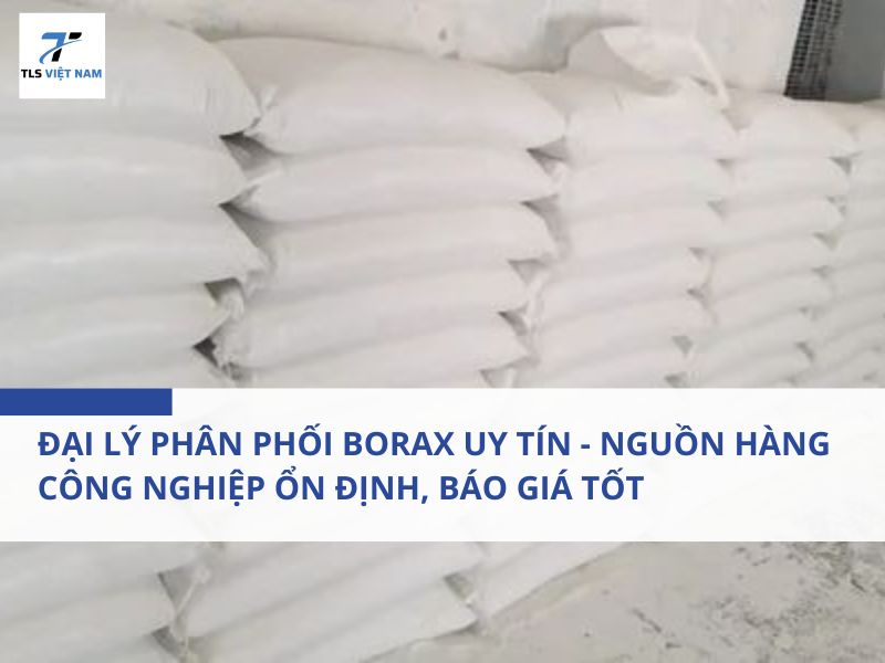 Đại Lý Phân Phối Borax Uy Tín - Nguồn Hàng Công Nghiệp Ổn Định, Báo Giá Tốt