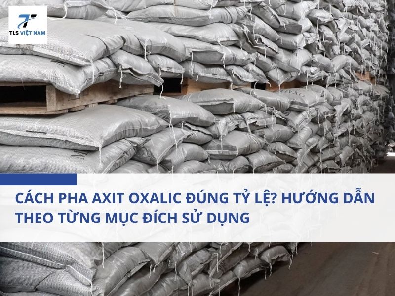 Cách Pha Axit Oxalic Đúng Tỷ Lệ? Hướng Dẫn Theo Từng Mục Đích Sử Dụng