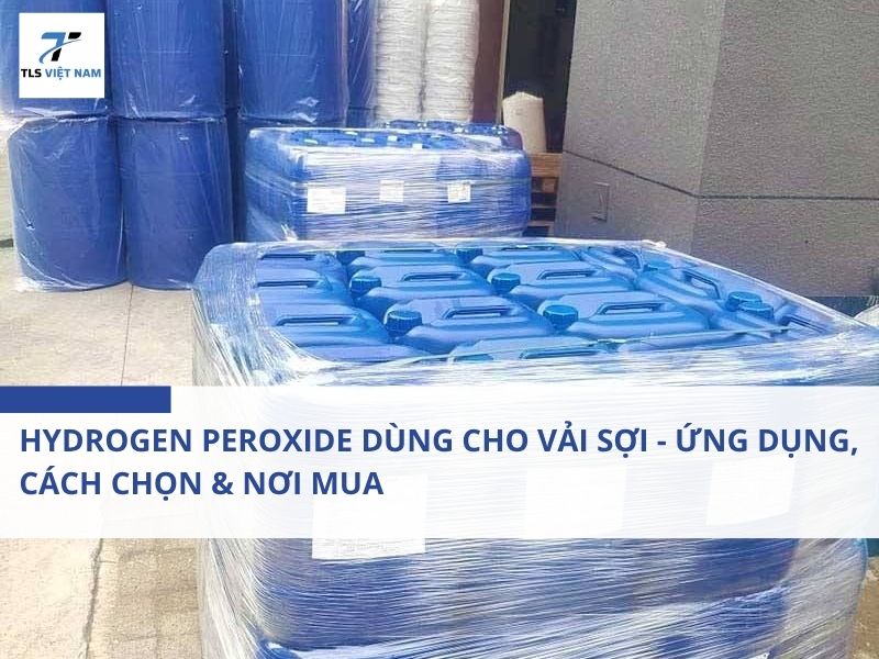 Hydrogen Peroxide Dùng Cho Vải Sợi - Ứng Dụng, Cách Chọn & Nơi Mua 2 Hydrogen Peroxide Dùng Cho Vải Sợi - Ứng Dụng, Cách Chọn & Nơi Mua