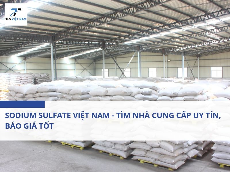 Sodium Sulfate Việt Nam - Tìm Nhà Cung Cấp Uy Tín, Báo Giá Tốt